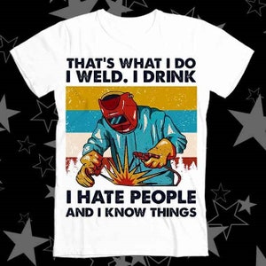 That's What I Do I Weld I Drink I Hate People And I Know Things Welder Welding Best Seller Top Tee T Shirt 600