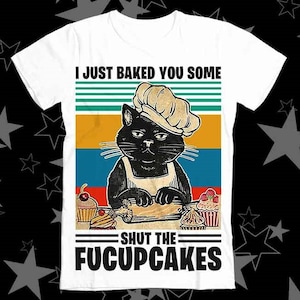 Black Cat I Just Baked You Some Shut The Fucupcakes Best Seller Top Tee T Shirt 424