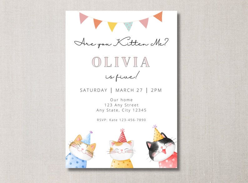 May include: A birthday party invitation with a colorful banner and three cartoon cats wearing party hats. The text reads "Are you Kitten Me? Olivia is five! Saturday March 27 2PM Our home 123 Any Street Any State, City 12345 RSVP: Kate 123-456-7890"