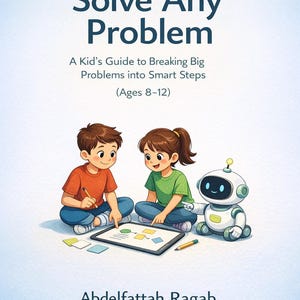 Puede incluir: Portada del libro "Solve Any Problem", subtitulado "A Kid's Guide to Breaking Big Problems into Smart Steps (Ages 8-12)". La ilustración muestra a dos niños y un robot. El autor es Abdelfattah Ragab. Para niños de 8 a 12 años.