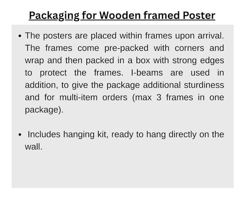 Pu&ograve; includere: Testo su sfondo bianco che descrive l'imballaggio per poster con cornice in legno. I poster arrivano incorniciati, pre-imballati con protezione angolare e avvolti. Sono confezionati in scatole con bordi resistenti per la protezione. Le travi a I aggiungono robustezza. &Egrave; incluso un kit per appendere.