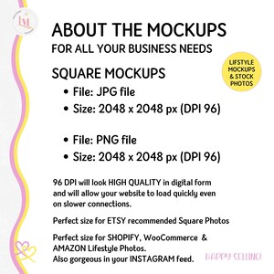 May include: Text overlay on a pink and yellow background with a graphic of a heart. The text reads "About the Mockups for all your business needs. Square Mockups. File: JPG file. Size: 2048 x 2048 px (DPI 96). File: PNG file. Size: 2048 x 2048 px (DPI 96). 96 DPI will look HIGH QUALITY in digital form and will allow your website to load quickly even on slower connections. Perfect size for ETSY recommended Square Photos. Perfect size for SHOPIFY, WooCommerce & AMAZON Lifestyle Photos. Also gorgeous in your INSTAGRAM feed. Happy Selling!"
