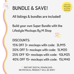 May include: A pink and yellow graphic with the text "BUNDLE & SAVE!" and "All listings & bundles are included!"  Build your own Super Bundle with the Lifestyle Mockups By M Shop. Discounts are listed for purchasing 3 or more mockups with codes: 3LM15, 5LM20, 10LM25, and 15LM40.  The text "INSTANT DIGITAL DOWNLOAD. NO PHYSICAL PRODUCT WILL BE SENT!" is also included.
