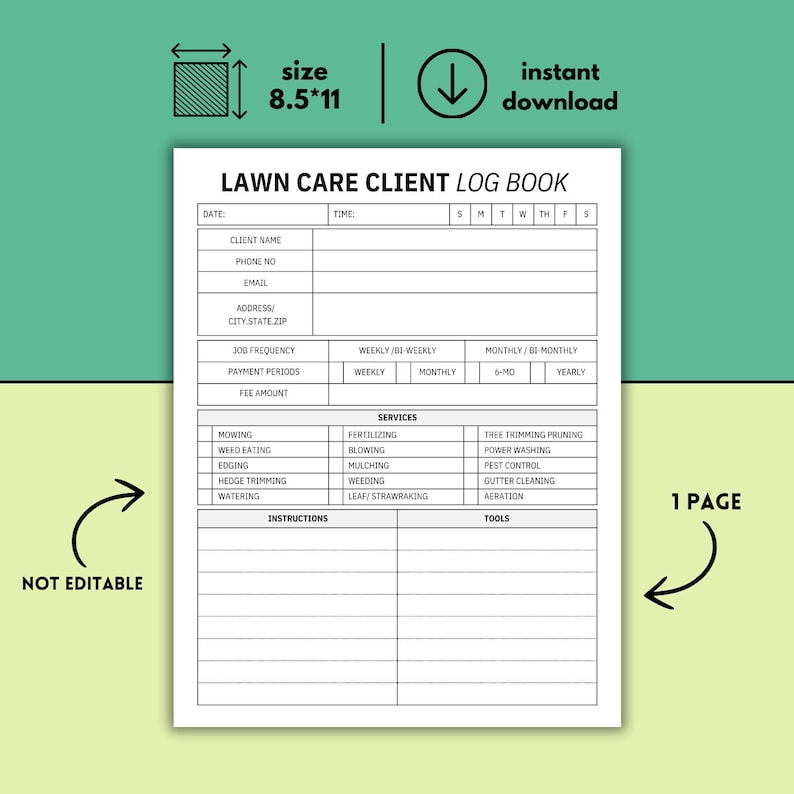 May include: A white "Lawn Care Client Log Book" printable on an 8.5" x 11" page. The log book includes sections for client information, job frequency, services, and instructions. The design features a green background and black text.