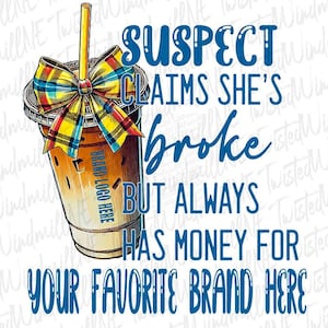 Funny Coffee Lover PNG - Suspect Claims She’s Broke But Buys Coffee - Iced Coffee Digital Download - Funny Suspect Sublimation File