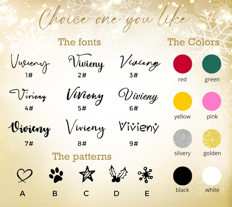 May include: Image showcasing design options for fonts, colors, and patterns. The text reads "Choice one you like." Fonts include Vivieny in various styles. Colors are red, green, yellow, pink, silver, gold, black, and white. Patterns include a heart, paw print, star, holly, and snowflake.
