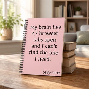 May include: A light pink spiral-bound notebook featuring black text that reads: My brain has 47 browser tabs open and I can't find the one I need. The name Sally-anne is printed in black at the bottom right corner of the front cover.