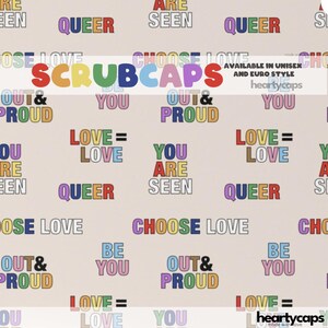 May include: A light beige fabric with a repeating pattern of colorful text. The words "QUEER", "CHOOSE LOVE", "OUT & PROUD", "BE YOU", and "LOVE = LOVE" are visible. The word "SCRUBCAPS" is in the center.