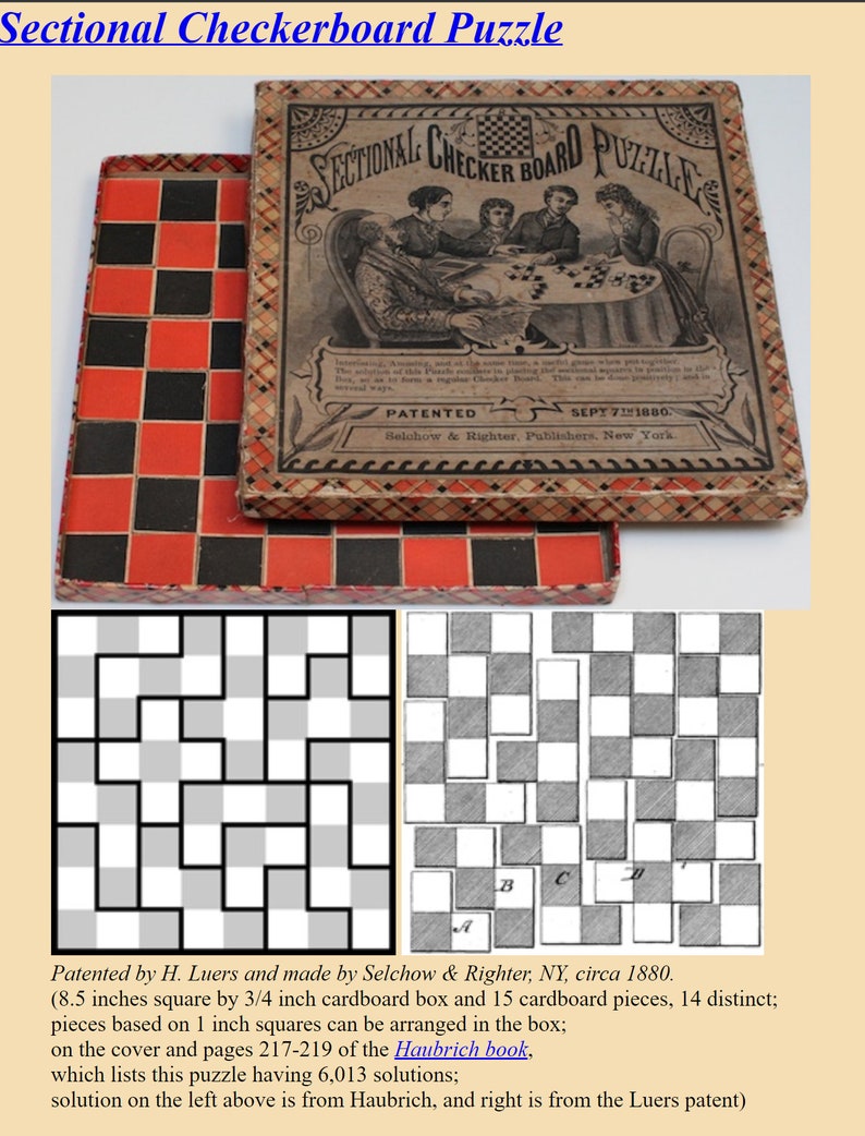 May include: A vintage checkerboard puzzle in a cardboard box. The box is decorated with a checkered pattern and the text "Sectional Checker Board Puzzle". The puzzle is made of 15 cardboard pieces, 14 distinct, and is based on 1 inch squares. The puzzle is 8.5 inches square by 3/4 inch cardboard box. The image shows two solutions to the puzzle, one from the Haubrich book and one from the Luers patent.