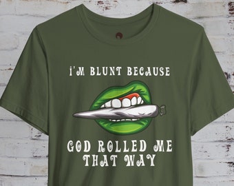 Cannabis TShirt, Weed Tee, Marijuana Shirt, I'm Blunt God Rolled Me T-Shirt, Funny Shirt Gift, Graphic Lip, Pot Head, Gift for Her, For Him