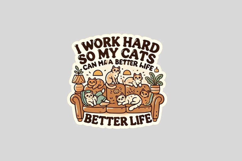 May include: A sticker with a cartoon illustration of a couch full of cats. The text reads "I work hard so my cats can have a better life" and "Better Life".