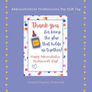 May include: A printable gift tag with a colorful polka dot background. The tag features a cartoon glue bottle and the text "Thank you for being the glue that holds us together! Happy Administrative Professionals Day!"