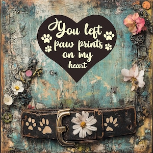 May include: A rustic artwork with a distressed blue and teal background. A black heart with the text "You left paw prints on my heart" is centered above a dog collar. The collar is black with paw prints and a daisy.