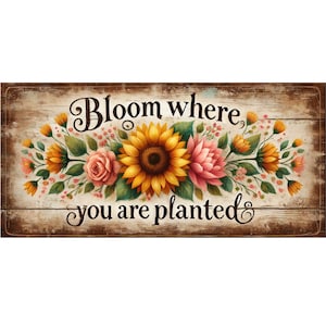 May include: Wooden sign with the text "Bloom where you are planted" surrounded by colorful flowers. The flowers include a large sunflower, pink roses, and orange blossoms. The background has a rustic, weathered wood appearance.