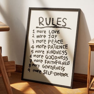 以下が含まれることがあります： 黒い額縁のポスターで、白い背景に黒い文字で「RULES」と書いてあり、その後に9つのルールがリストされています。1 more LOVE、2 more JOY、3 more PEACE、4 more PATIENCE、5 more KINDNESS、6 more GOODNESS、7 more FAITHFULNESS、8 more GENTLENESS、9 more SELF-CONTROLです。