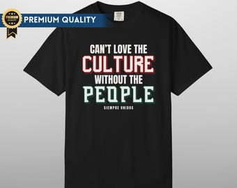 Can't Love The Culture Without The People Comfort Colors Tee, Pro Immigration Shirt, DACA Shirt, Human Rights Shirt, Social Justice Shirt