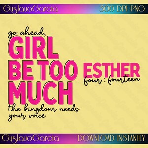 May include: A digital graphic design on a pale yellow background featuring the text 'go ahead, GIRL BE TOO MUCH the kingdom needs your voice' in bold pink letters with black outlines, alongside 'ESTHER four : fourteen' in pink text.