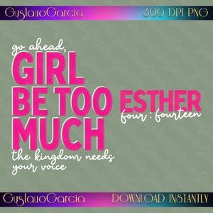 May include: A digital graphic design featuring the text "go ahead, GIRL BE TOO MUCH" in bold pink letters, with "ESTHER four : fourteen" and "the kingdom needs your voice" in white script. The background is a muted olive green with a gradient border.