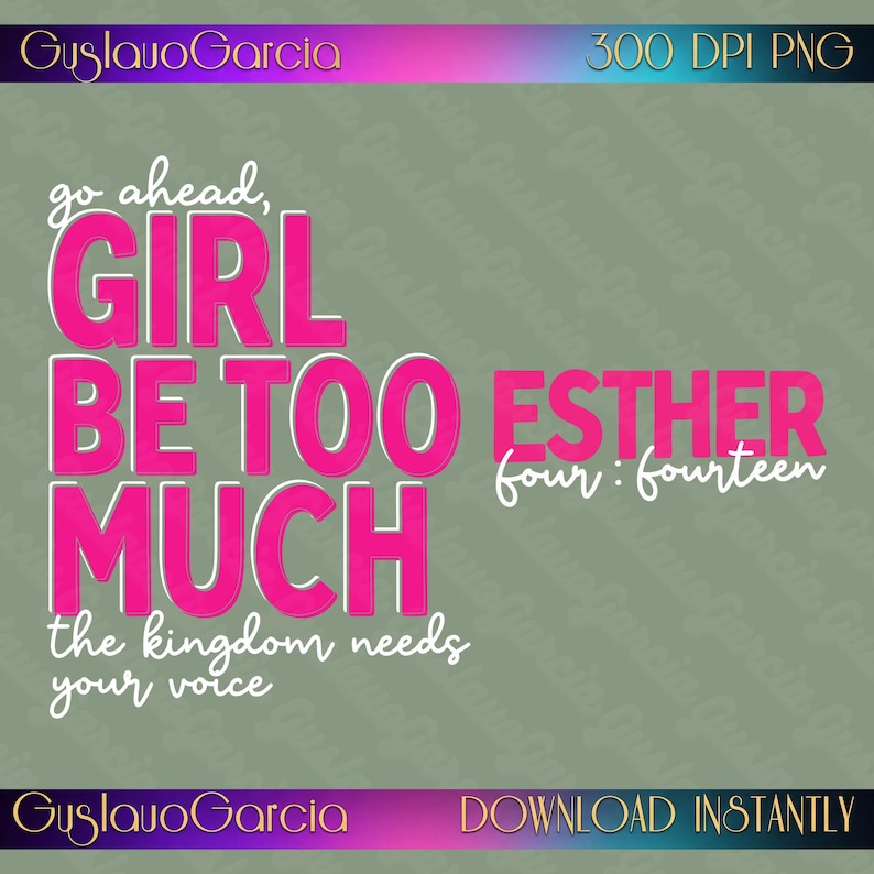 May include: A digital graphic design featuring the text "go ahead, GIRL BE TOO MUCH" in bold pink letters, with "ESTHER four : fourteen" and "the kingdom needs your voice" in white script. The background is a muted olive green with a gradient border.