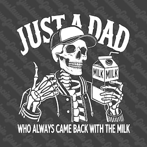 May include: A graphic illustration in white on a dark gray background featuring a skeleton wearing a baseball cap and a jacket. The skeleton holds a carton labeled MILK. The text reads JUST A DAD WHO ALWAYS CAME BACK WITH THE MILK.