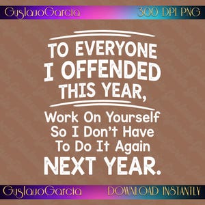 Könnte beinhalten: Ein digitales Grafikdesign mit weißem Text auf braunem Hintergrund. Der Text lautet: TO EVERYONE I OFFENDED THIS YEAR, Work On Yourself So I Don't Have To Do It Again NEXT YEAR. Das Design enthält den Namen GuslavoGarcia und 300 DPI PNG.