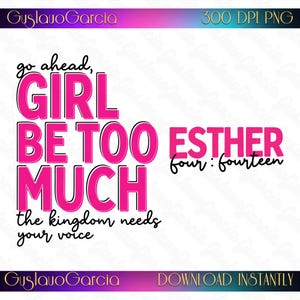 May include: A digital graphic design featuring the text "go ahead, GIRL BE TOO MUCH the kingdom needs your voice" in bold pink letters with black outlines, alongside "ESTHER four : fourteen" in pink and black script text on a white background.