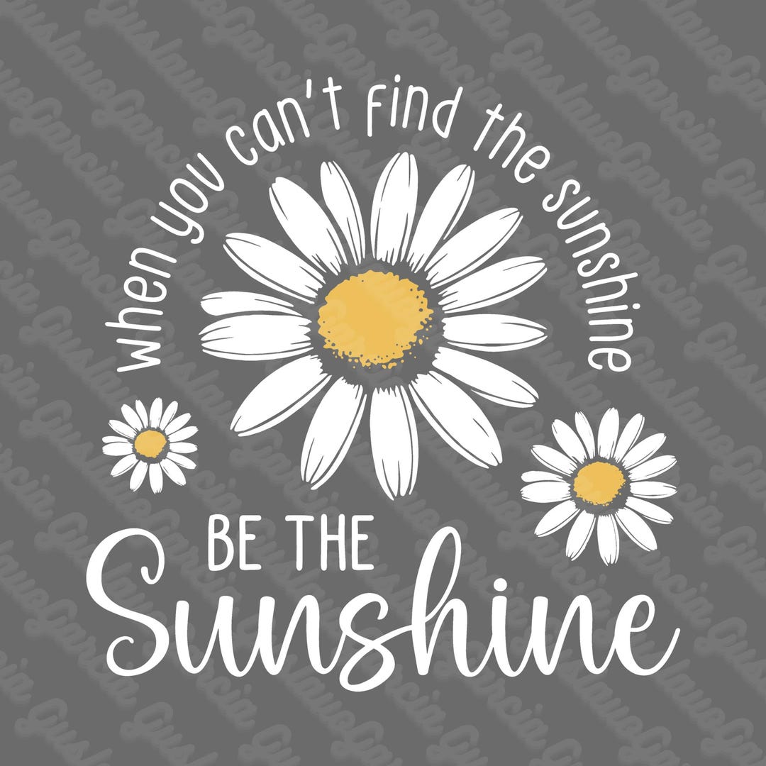 When You Cant Find the Sunshine Be Sublimation Design, Cute Daisy ...