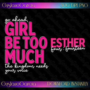 Go Ahead Girl Be Too Much PNG, Christian Woman Sublimation Design, Esther 4:14 Bible Verse Clipart, Kingdom Needs Your Voice Shirt Download image 4