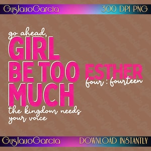 May include: A digital graphic design featuring the hot pink text "go ahead, GIRL BE TOO MUCH" and "the kingdom needs your voice" with "ESTHER four : fourteen" in white. The background is a solid brown color with branding text at the top and bottom.