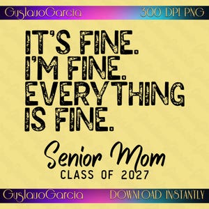 It Is Fine Everything Im Sublimation Design, Senior Mom Class Of 2027 PNG, Funny Graduation Clipart, Sarcastic Mother Shirt Download Art