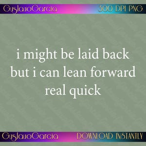 Könnte beinhalten: Eine digitale Grafik auf einem gedämpften salbeigrünen Hintergrund mit dem weißen Text: i might be laid back but i can lean forward real quick. Der obere Rand zeigt GuslauoGarcia und 300 DPI PNG, während der untere GuslauoGarcia und DOWNLOAD INSTANTLY anzeigt.