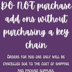 May include: Purple background with white text that reads: "Do not purchase add ons without purchasing a key chain. Orders for add ons only will be cancelled due to the cost of shipping and packing supplies."