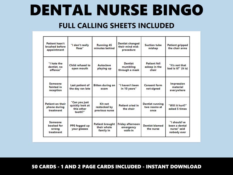 May include: A Dental Nurse Bingo game sheet with a light blue background. The title "DENTAL NURSE BINGO" is at the top. The bingo card includes phrases like "Patient hasn't brushed before appointment" and "I hate the dentist, no offence".