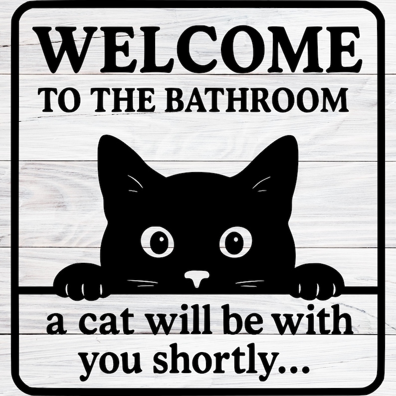 May include: Black and white bathroom sign with the text "WELCOME TO THE BATHROOM" and "a cat will be with you shortly...". A black cat silhouette peeks over a horizontal line.