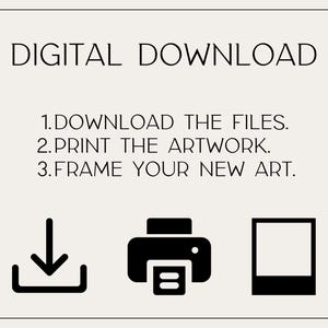 May include: A digital download graphic with instructions: Download the files, print the artwork, and frame your new art. Includes a download icon, a printer icon, and a frame icon. The text is in black on a cream background.