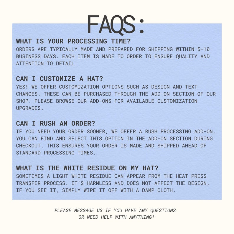May include: A light blue informational graphic with black text titled FAQS: that outlines processing times, customization options, rush order availability, and information regarding white residue from the heat press transfer process on hats.