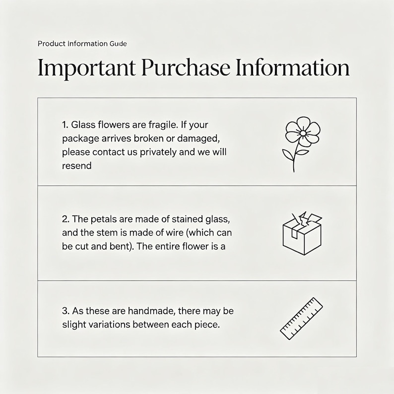 May include: Product information guide titled "Important Purchase Information." The text states that glass flowers are fragile, the petals are stained glass, and the stem is wire. It also mentions handmade variations.