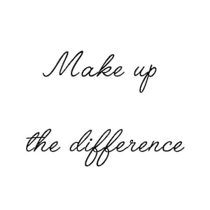 May include: Black and white typography graphic with the text "Make up the difference".