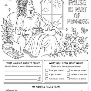 May include: A black and white coloring page featuring a person sitting in a chair with a mug, surrounded by plants and a window. Text includes 'YOU ARE SAFE TO PAUSE', 'PAUSE IS PART OF PROGRESS', and sections for a 'GENTLE PAUSE PLAN' with checkboxes.