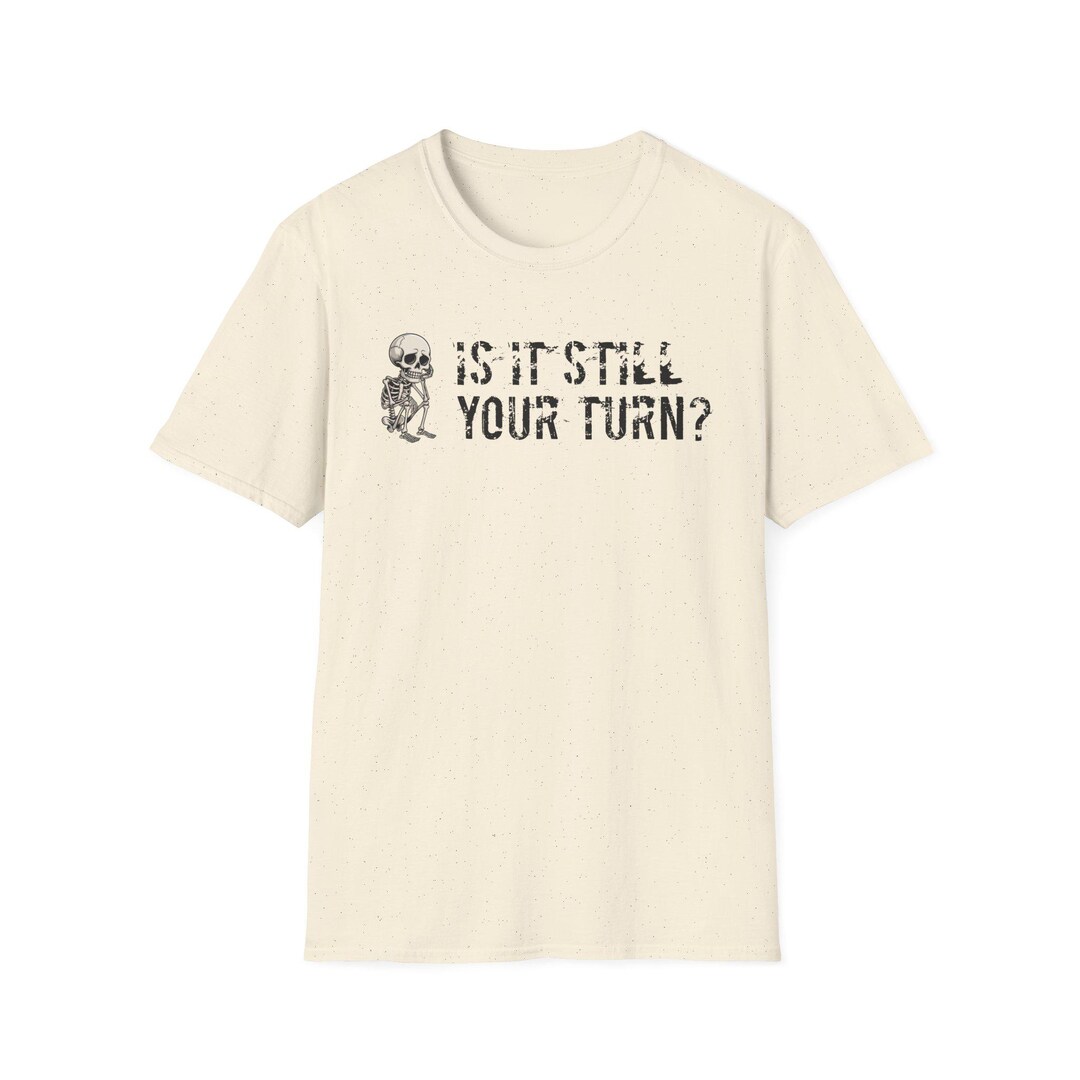 Is It Still Your Turn? T-shirt | Funny Conversation Starter Tee - Etsy