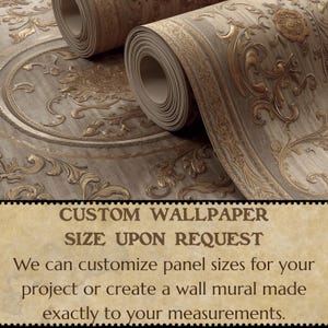 May include: Rolls of custom wallpaper with a detailed, ornate design in shades of beige and gold. The wallpaper features floral and scroll patterns. The text on the image reads "CUSTOM WALLPAPER SIZE UPON REQUEST".