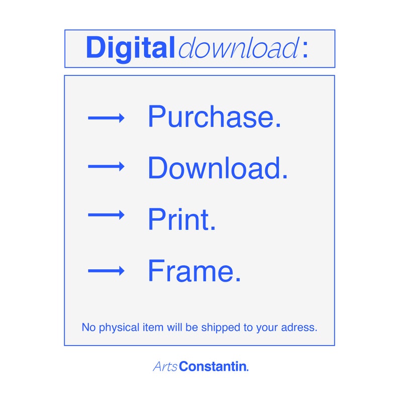 May include: A blue text box with the words "Digital download:" and a list of four steps: Purchase, Download, Print, and Frame. Below the list, it says "No physical item will be shipped to your address." and "Arts Constantin."