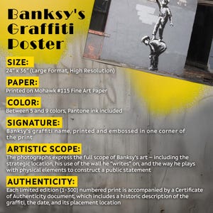 May include: A Banksy's Graffiti Poster with the text "Banksy's Graffiti Poster". The poster is 24" x 36" and printed on Mohawk #115 Fine Art Paper. It includes between 5 and 9 colors with Pantone ink and Banksy's signature.