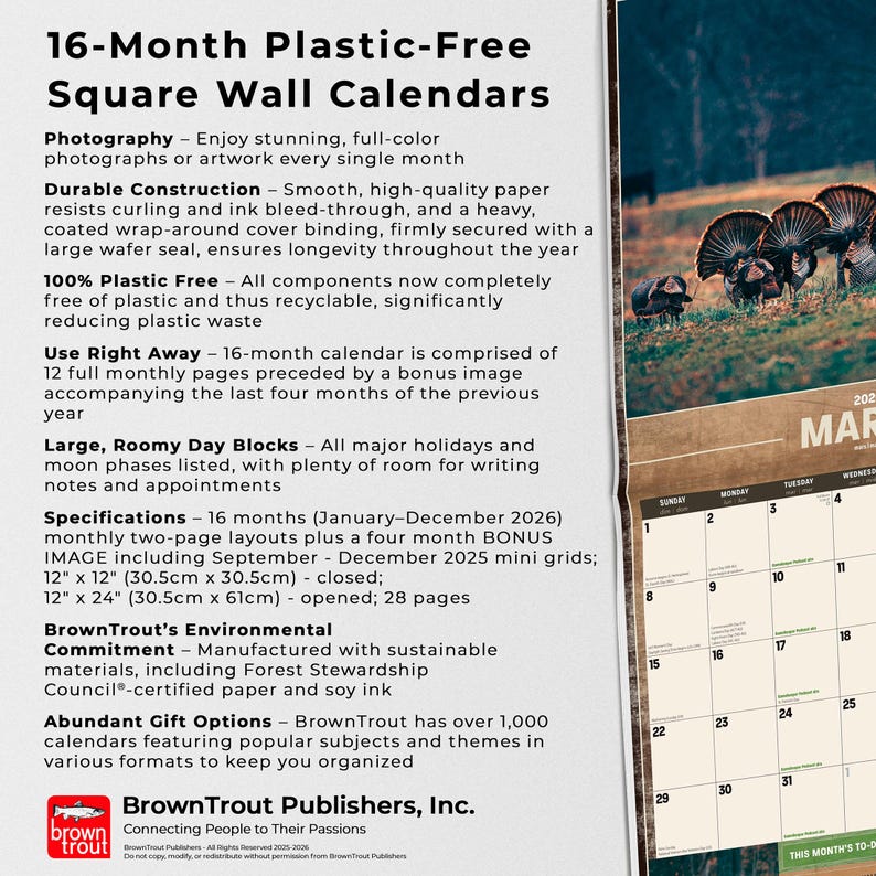 May include: A 16-month square wall calendar with a photograph of turkeys. The calendar is plastic-free and features large day blocks, with dimensions of 12" x 12" (closed) and 12" x 24" (opened).