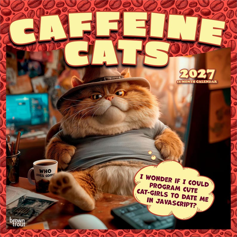 May include: A 2027 16-month calendar titled Caffeine Cats featuring a fluffy orange cat wearing a brown hat and gray shirt. The cat sits at a desk with a mug labeled Who Loves Coffee and a thought bubble with the text I wonder if I could program cute cat-girls to date me in JavaScript?