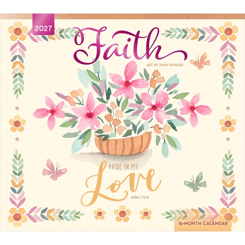 May include: A 2027 16-month calendar featuring a watercolour illustration of pink flowers in a basket. The text reads Faith, Art by Emily Burger, Abide in My Love, and John 15:9. The border is decorated with small flowers, leaves, and butterflies.