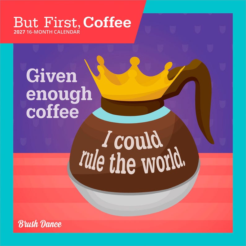 May include: A 2027 16-month calendar titled But First, Coffee. The cover features a brown coffee pot wearing a yellow crown, with the text Given enough coffee I could rule the world. The background is purple and red with a teal border.