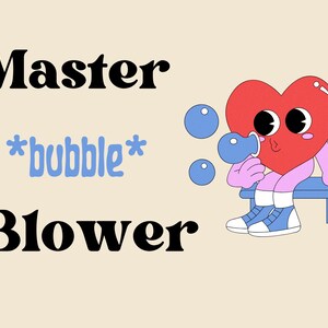 May include: A whimsical illustration features a red heart character blowing bubbles. The heart, with arms and legs, sits on a blue bench, wearing blue sneakers. Text reads "Master *bubble* Blower" in a playful font against a beige background.