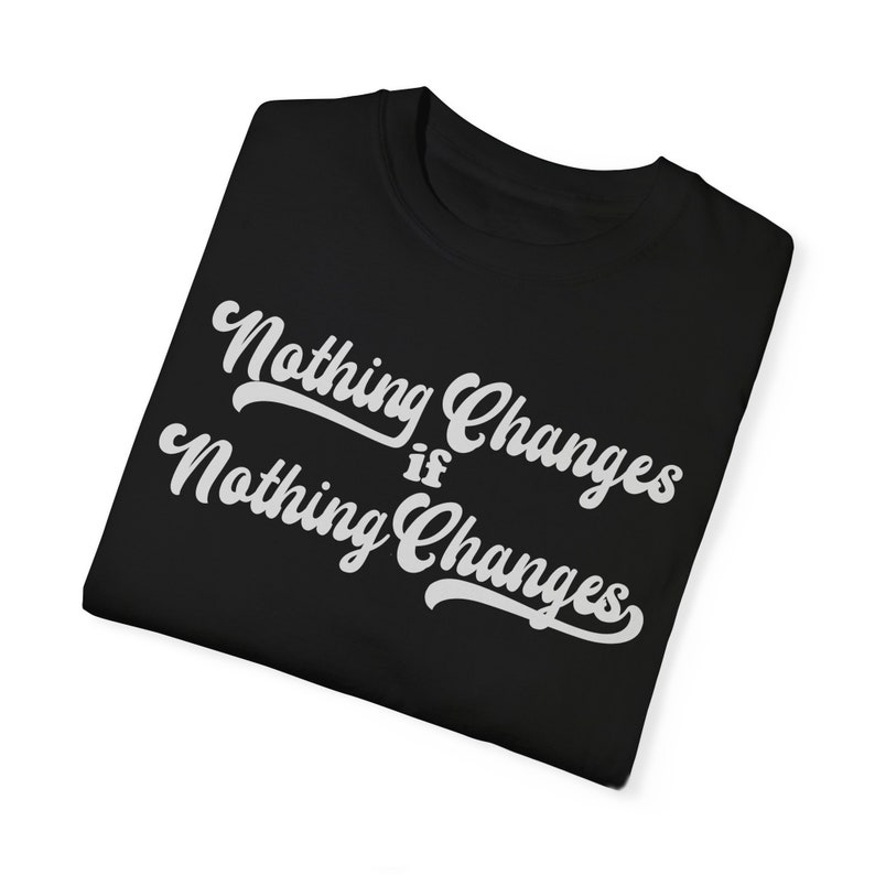 Nothing changes if nothing changes unisex tee etsy