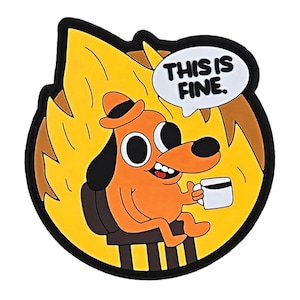 May include: A yellow and orange cartoon dog wearing a hat sits in a chair surrounded by flames. The dog is smiling and holding a cup of coffee. A speech bubble above the dog says "This is fine."